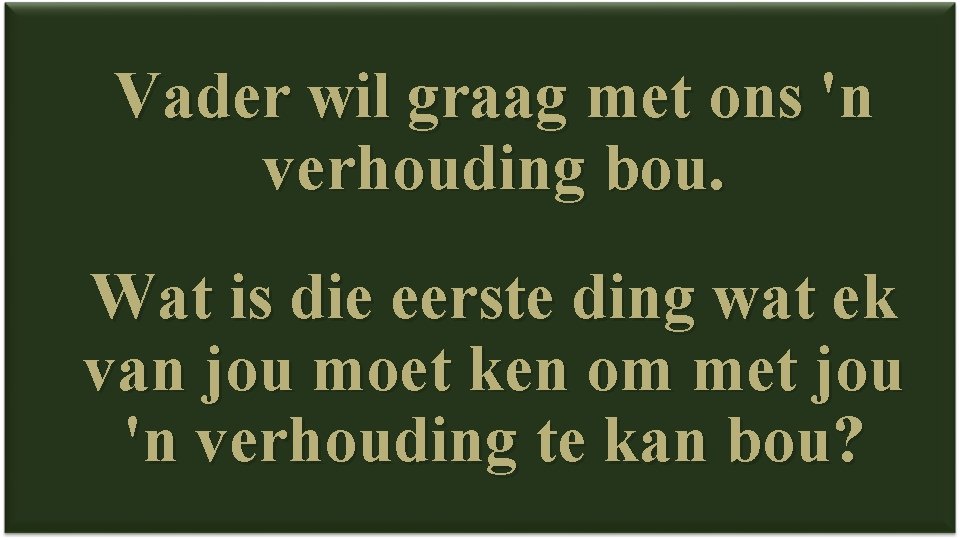 Vader wil graag met ons 'n verhouding bou. Wat is die eerste ding wat
