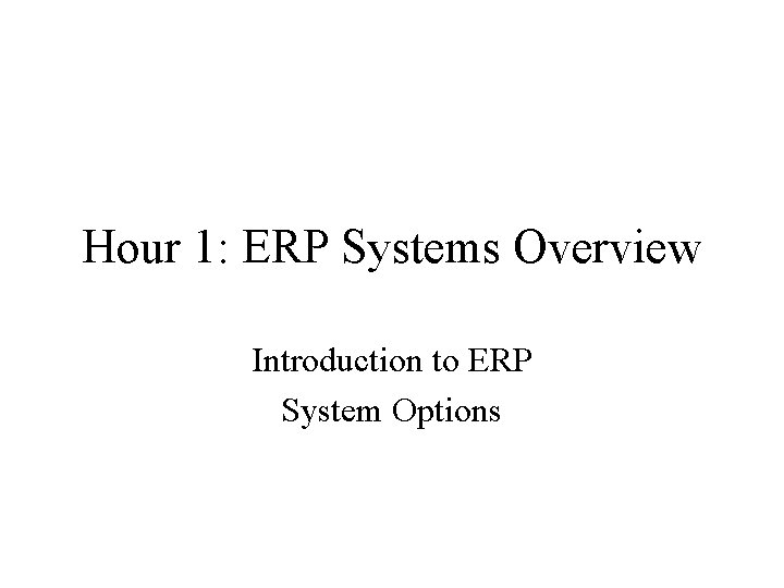 Hour 1: ERP Systems Overview Introduction to ERP System Options 