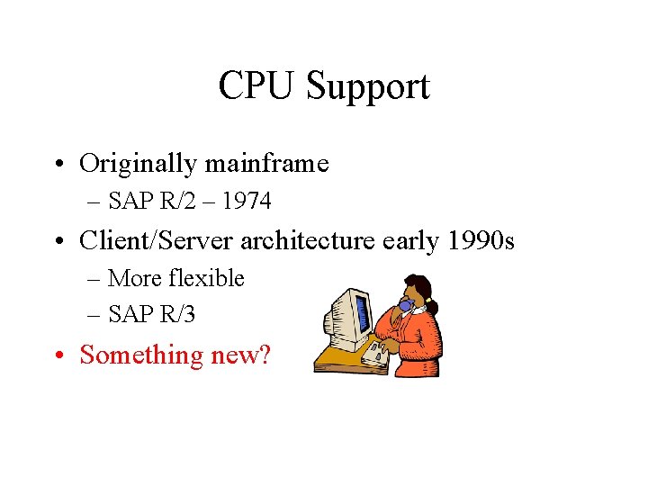 CPU Support • Originally mainframe – SAP R/2 – 1974 • Client/Server architecture early