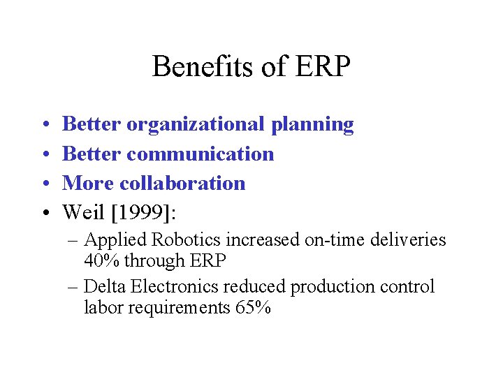 Benefits of ERP • • Better organizational planning Better communication More collaboration Weil [1999]: