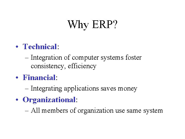 Why ERP? • Technical: – Integration of computer systems foster consistency, efficiency • Financial: