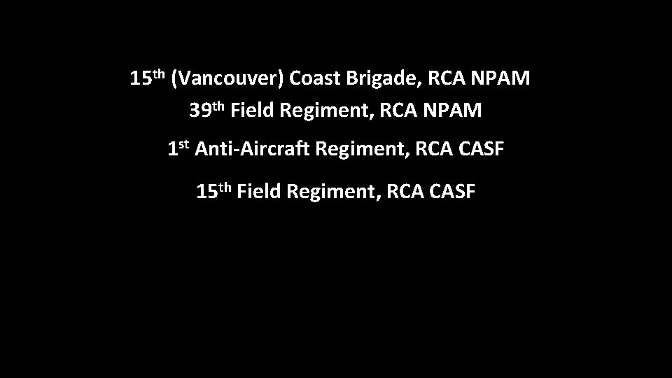 15 th (Vancouver) Coast Brigade, RCA NPAM 39 th Field Regiment, RCA NPAM 1