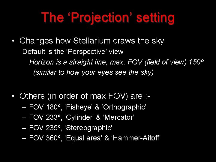 The ‘Projection’ setting • Changes how Stellarium draws the sky Default is the ‘Perspective’