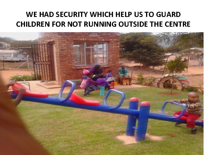 WE HAD SECURITY WHICH HELP US TO GUARD CHILDREN FOR NOT RUNNING OUTSIDE THE WE HAD SECURITY WHICH HELP US TO GUARD CHILDREN FOR NOT RUNNING OUTSIDE THE