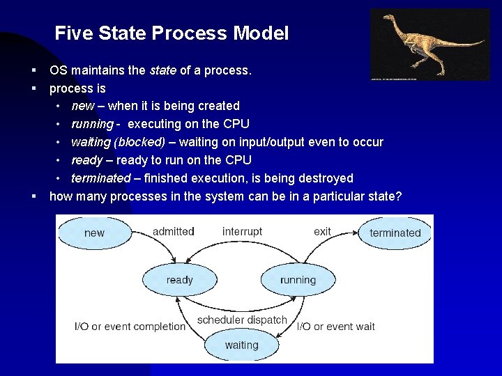 Five State Process Model § § § OS maintains the state of a process