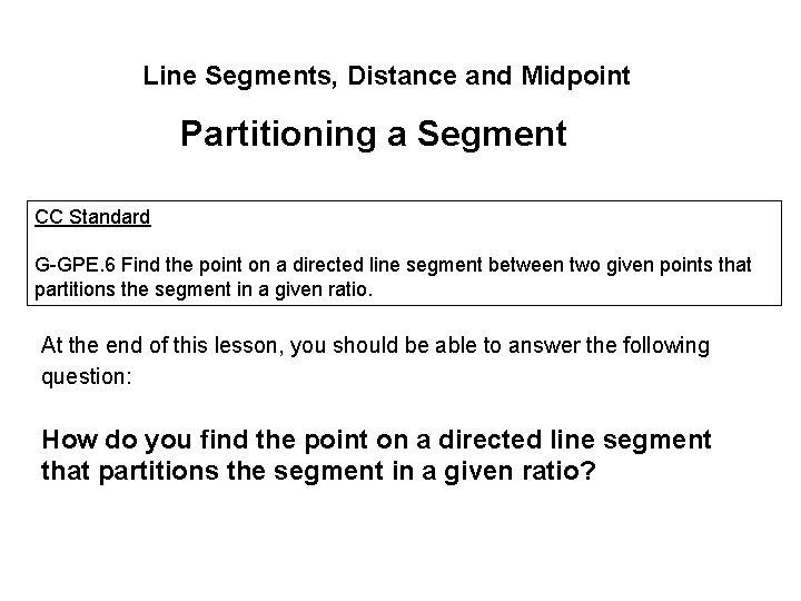 Line Segments, Distance and Midpoint Partitioning a Segment CC Standard G-GPE. 6 Find the