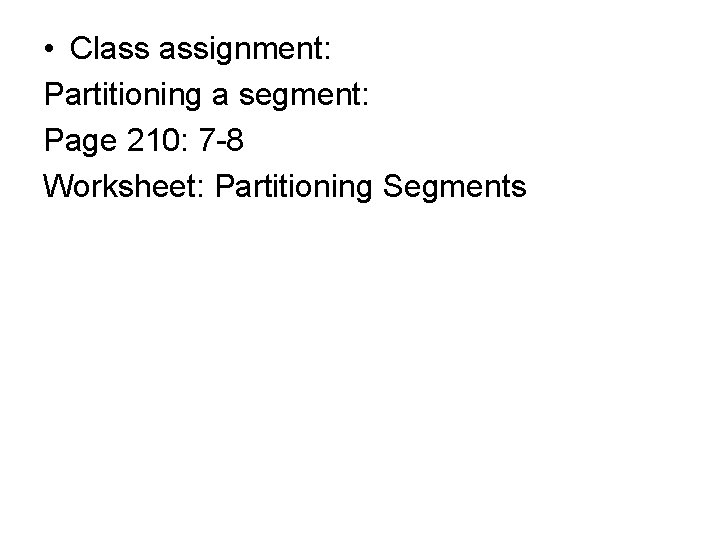  • Class assignment: Partitioning a segment: Page 210: 7 -8 Worksheet: Partitioning Segments