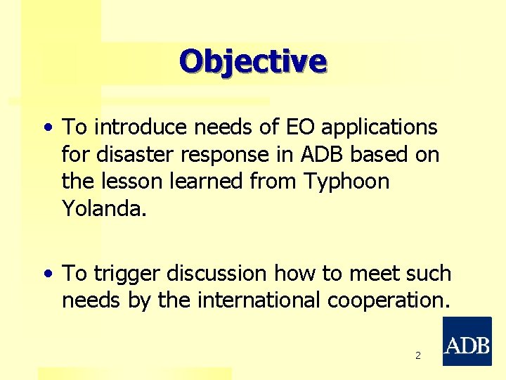 Objective • To introduce needs of EO applications for disaster response in ADB based