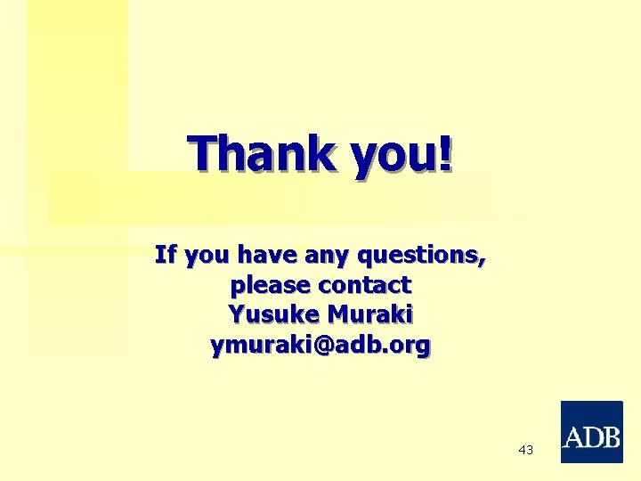 Thank you! If you have any questions, please contact Yusuke Muraki ymuraki@adb. org 43