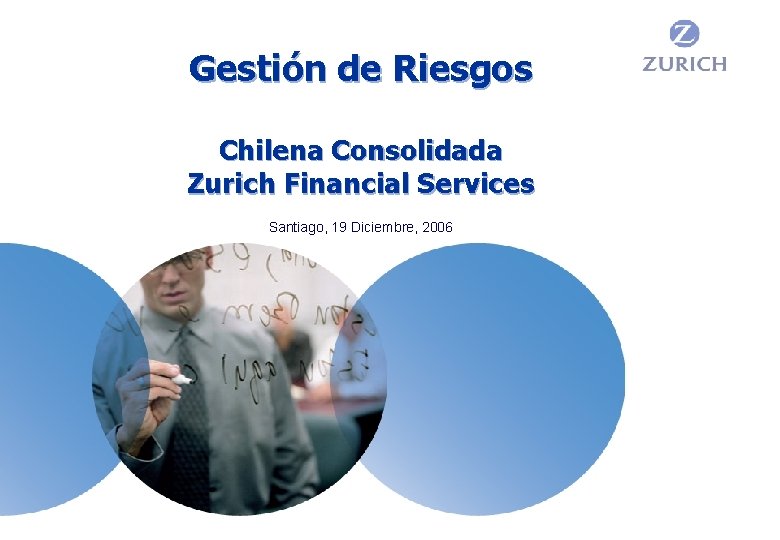 Gestión de Riesgos Chilena Consolidada Zurich Financial Services Santiago, 19 Diciembre, 2006 