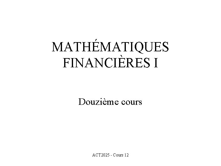 MATHÉMATIQUES FINANCIÈRES I Douzième cours ACT 2025 - Cours 12 