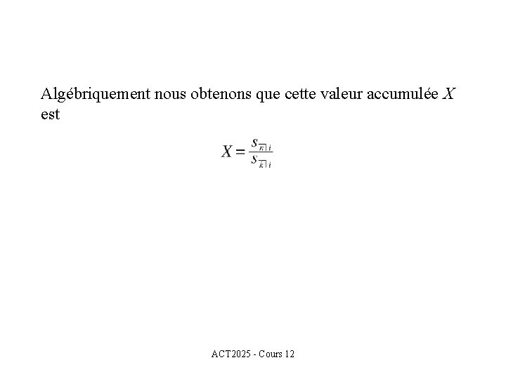 Algébriquement nous obtenons que cette valeur accumulée X est ACT 2025 - Cours 12