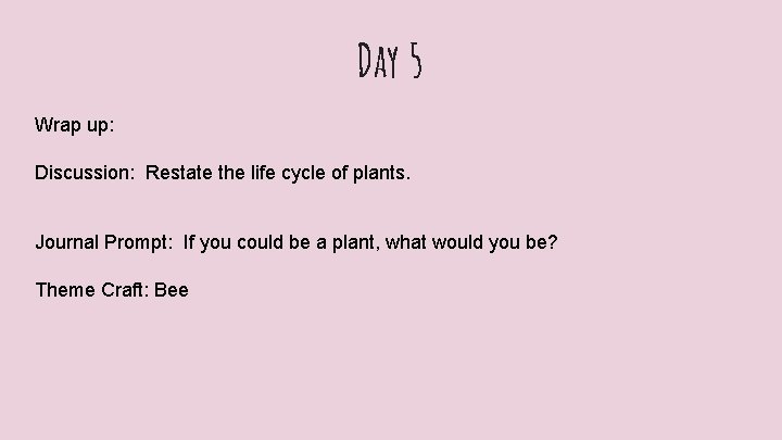 Day 5 Wrap up: Discussion: Restate the life cycle of plants. Journal Prompt: If