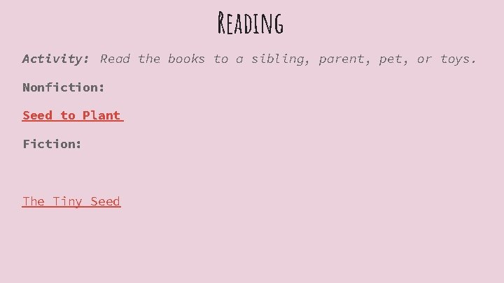 Reading Activity: Read the books to a sibling, parent, pet, or toys. Nonfiction: Seed