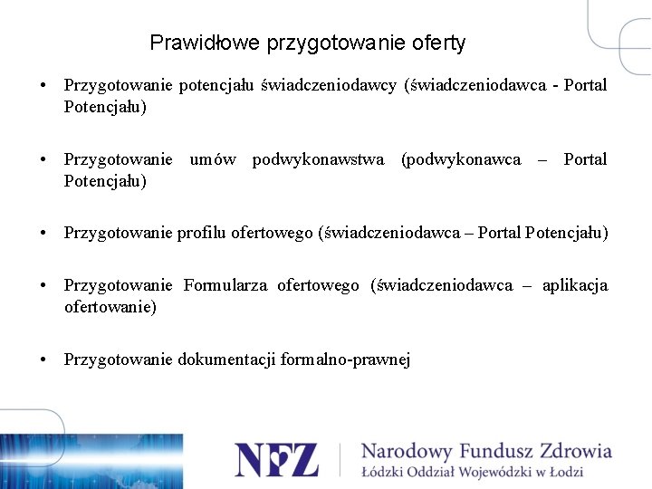 Prawidłowe przygotowanie oferty • Przygotowanie potencjału świadczeniodawcy (świadczeniodawca - Portal Potencjału) • Przygotowanie umów