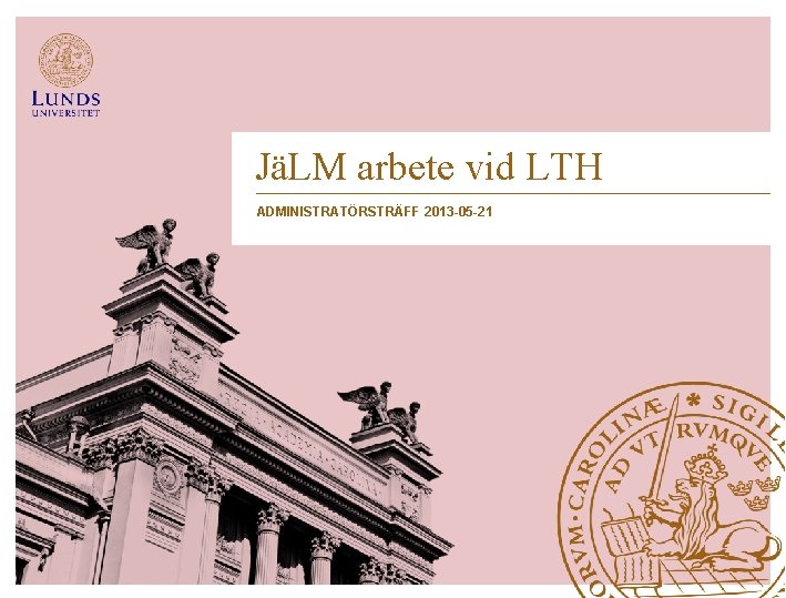 JäLM arbete vid LTH ADMINISTRATÖRSTRÄFF 2013 -05 -21 