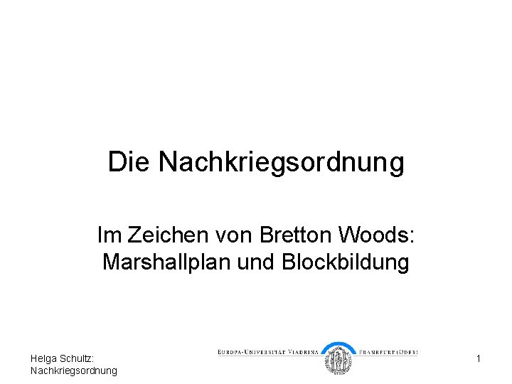 Die Nachkriegsordnung Im Zeichen von Bretton Woods: Marshallplan und Blockbildung Helga Schultz: Nachkriegsordnung 1