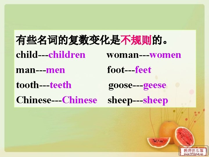 有些名词的复数变化是不规则的。 child---children woman---women man---men foot---feet tooth---teeth goose---geese Chinese---Chinese sheep---sheep 有些名词的复数变化是不规则的。 child---children woman---women man---men foot---feet tooth---teeth goose---geese Chinese---Chinese sheep---sheep