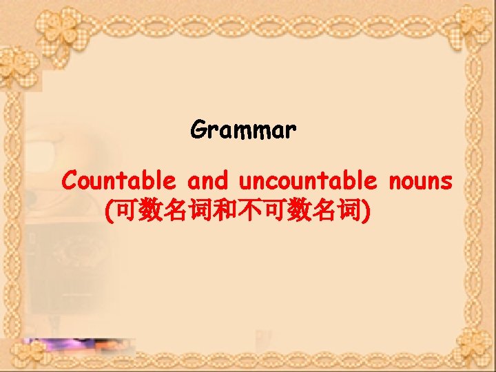 Grammar Countable and uncountable nouns (可数名词和不可数名词) Grammar Countable and uncountable nouns (可数名词和不可数名词)