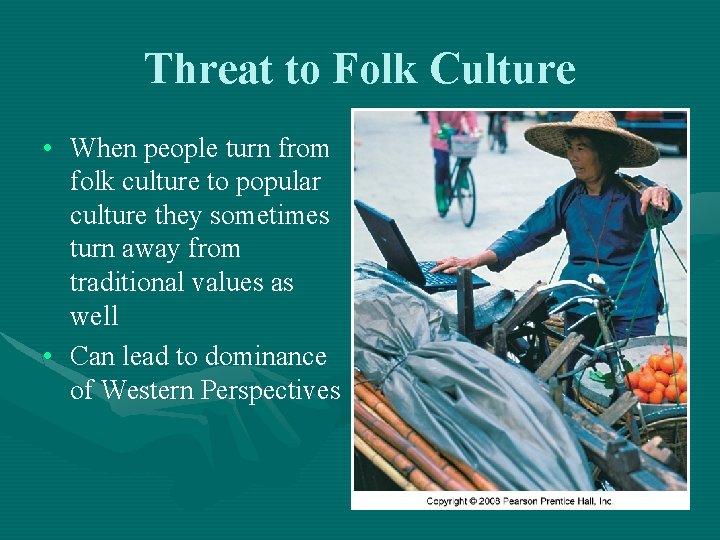 Threat to Folk Culture • When people turn from folk culture to popular culture Threat to Folk Culture • When people turn from folk culture to popular culture