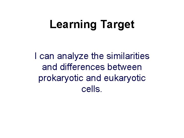 Learning Target I can analyze the similarities and differences between prokaryotic and eukaryotic cells.