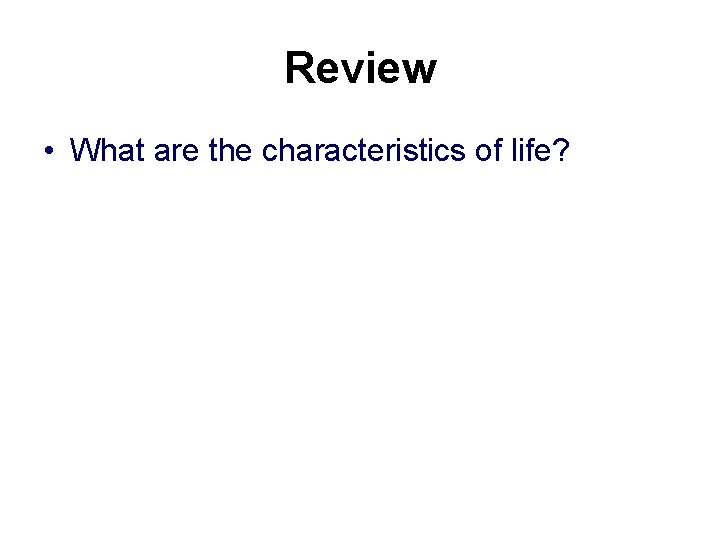 Review • What are the characteristics of life? 