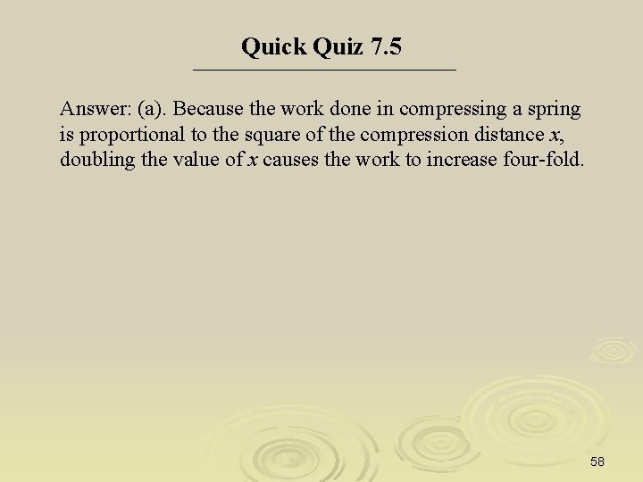 Quick Quiz 7. 5 Answer: (a). Because the work done in compressing a spring
