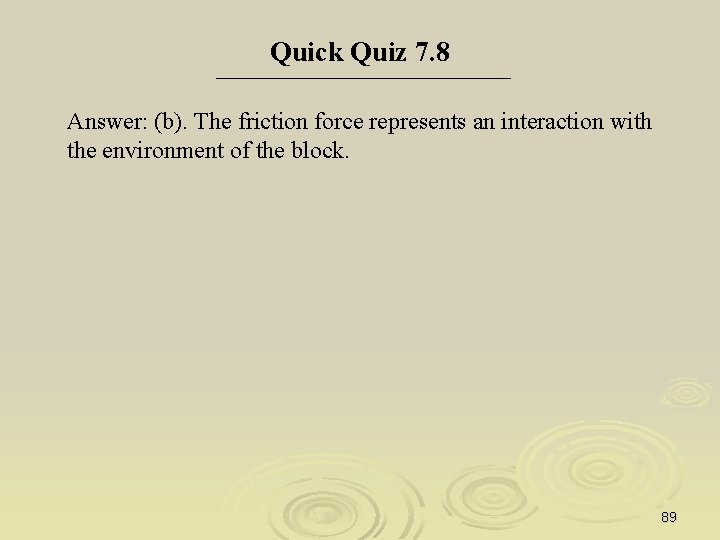 Quick Quiz 7. 8 Answer: (b). The friction force represents an interaction with the