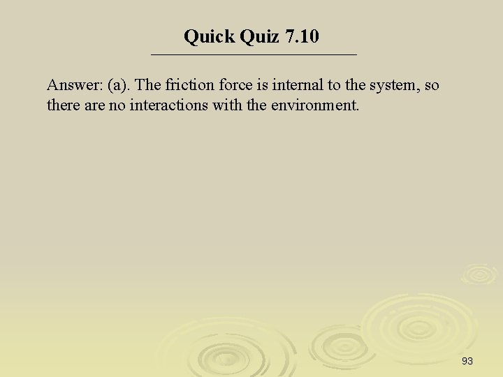 Quick Quiz 7. 10 Answer: (a). The friction force is internal to the system,