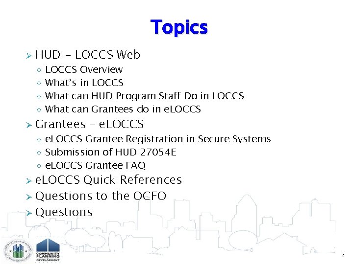 Topics Ø HUD - LOCCS Web ◦ ◦ Ø LOCCS Overview What’s in LOCCS