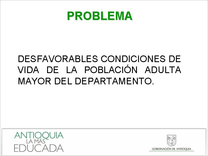 PROBLEMA DESFAVORABLES CONDICIONES DE VIDA DE LA POBLACIÓN ADULTA MAYOR DEL DEPARTAMENTO. 