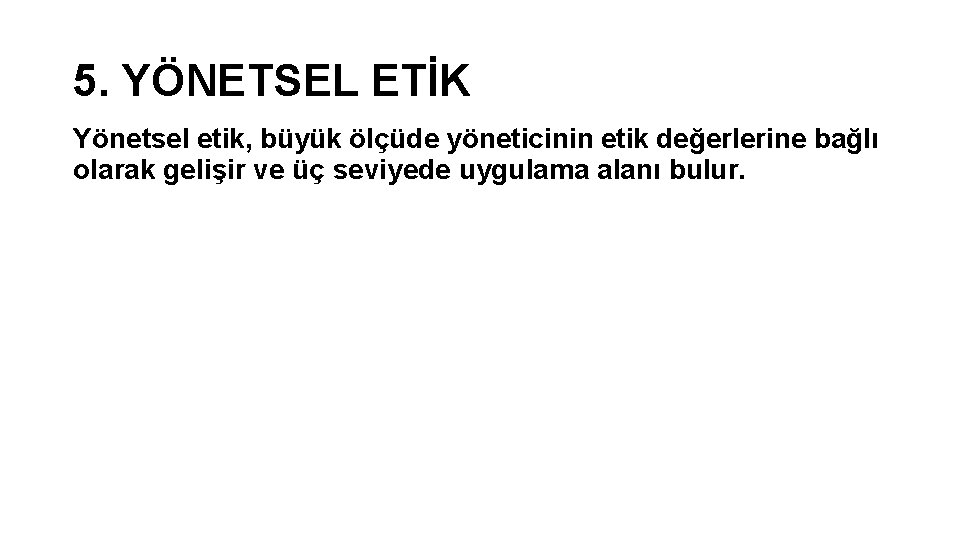 5. YÖNETSEL ETİK Yönetsel etik, büyük ölçüde yöneticinin etik değerlerine bağlı olarak gelişir ve