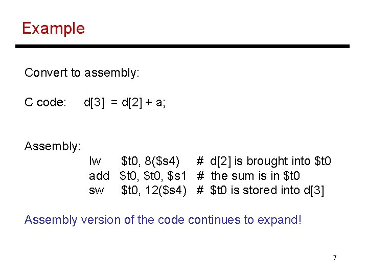 Example Convert to assembly: C code: d[3] = d[2] + a; Assembly: lw $t