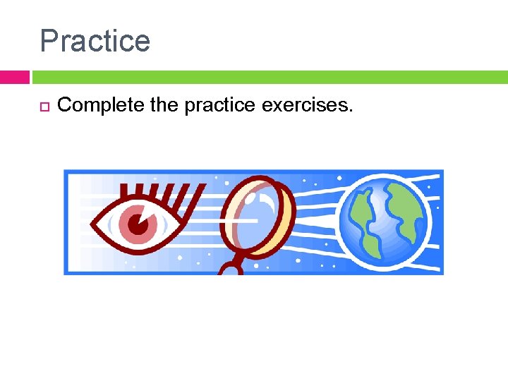 Practice Complete the practice exercises. Practice Complete the practice exercises.