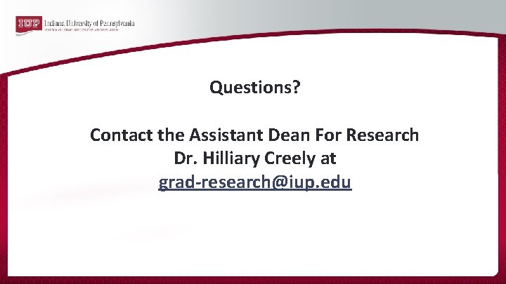 Questions? Contact the Assistant Dean For Research Dr. Hilliary Creely at grad‐research@iup. edu 