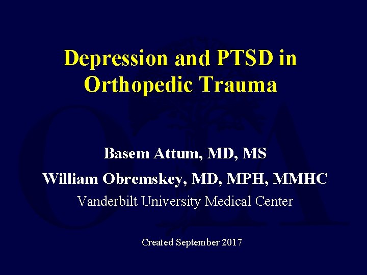 Depression and PTSD in Orthopedic Trauma Basem Attum, MD, MS William Obremskey, MD, MPH,