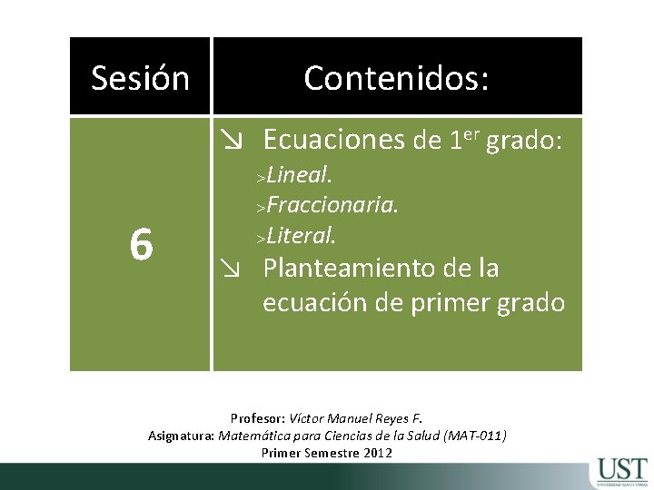 Sesión Contenidos: ↘ Ecuaciones de 1 er grado: 6 >Lineal. >Fraccionaria. >Literal. ↘ Planteamiento
