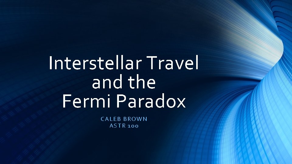 Interstellar Travel and the Fermi Paradox CA LEB BROWN ASTR 100 