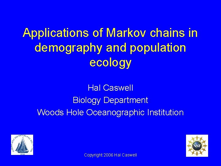 Applications of Markov chains in demography and population ecology Hal Caswell Biology Department Woods Applications of Markov chains in demography and population ecology Hal Caswell Biology Department Woods