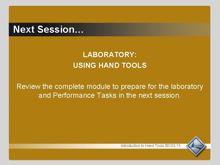 Next Session… LABORATORY: USING HAND TOOLS Review the complete module to prepare for the