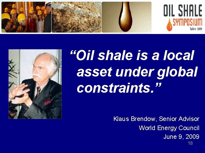 “Oil shale is a local asset under global constraints. ” Klaus Brendow, Senior Advisor