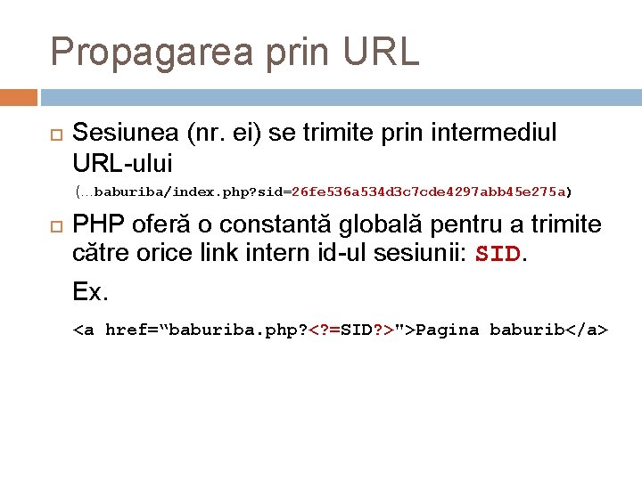 Propagarea prin URL Sesiunea (nr. ei) se trimite prin intermediul URL-ului (…baburiba/index. php? sid=26