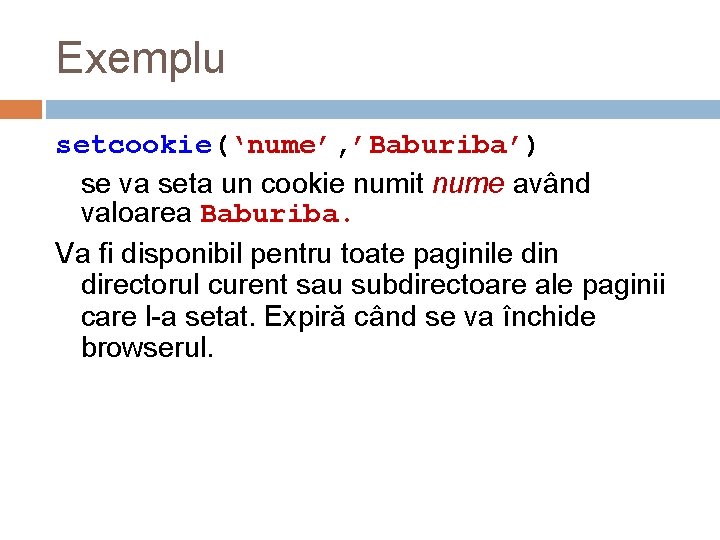 Exemplu setcookie(‘nume’, ’Baburiba’) se va seta un cookie numit nume având valoarea Baburiba. Va