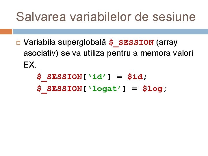 Salvarea variabilelor de sesiune Variabila superglobală $_SESSION (array asociativ) se va utiliza pentru a