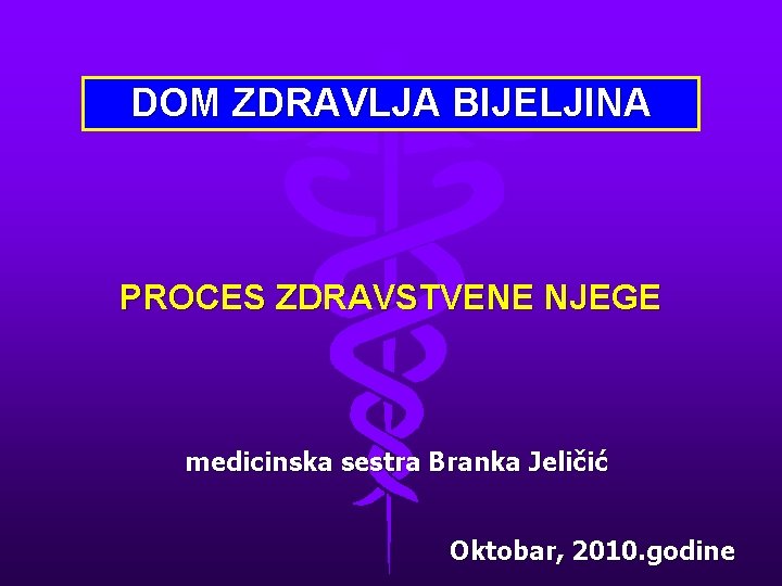 DOM ZDRAVLJA BIJELJINA PROCES ZDRAVSTVENE NJEGE medicinska sestra Branka Jeličić Oktobar, 2010. godine 