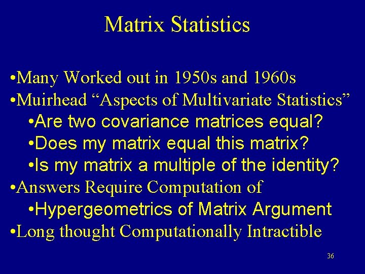 Matrix Statistics • Many Worked out in 1950 s and 1960 s • Muirhead Matrix Statistics • Many Worked out in 1950 s and 1960 s • Muirhead