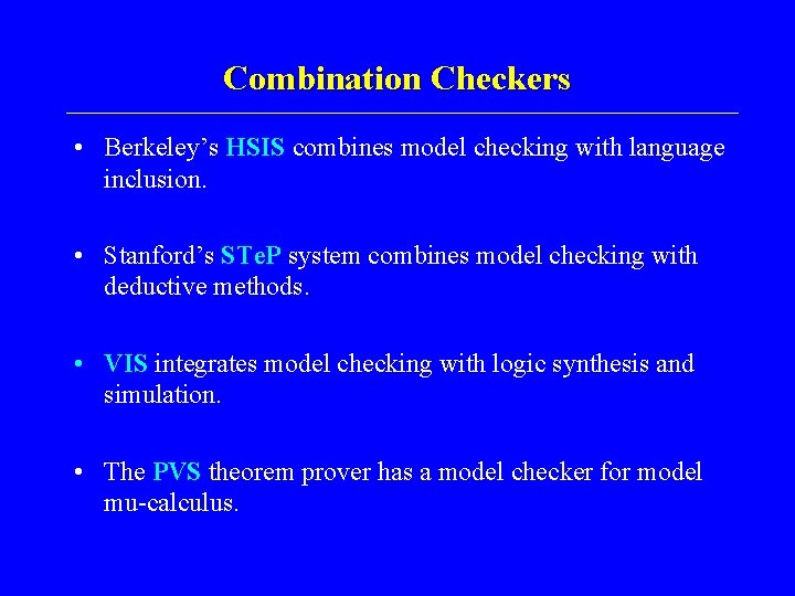 Combination Checkers • Berkeley’s HSIS combines model checking with language inclusion. • Stanford’s STe.