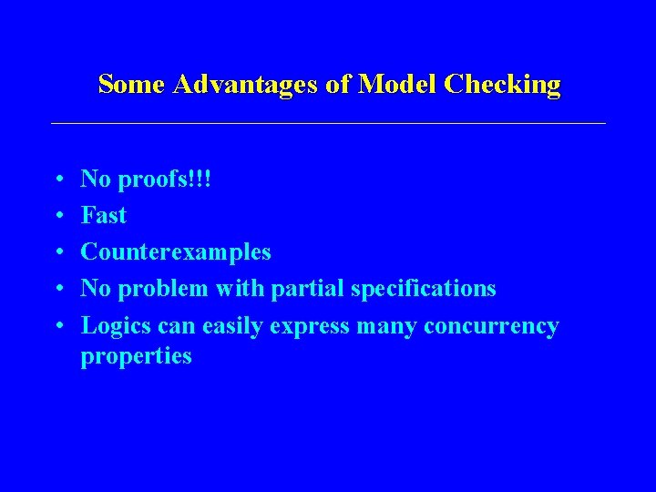 Some Advantages of Model Checking • • • No proofs!!! Fast Counterexamples No problem