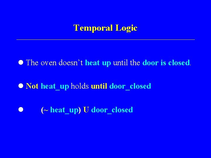 Temporal Logic l The oven doesn’t heat up until the door is closed. l
