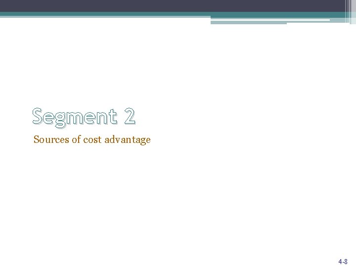 Segment 2 Sources of cost advantage 4 -8 